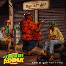 Cubana Chief Priest - Summer Adina ft BoyPee, Zoro | Download Music MP3
